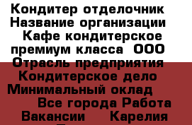 Кондитер-отделочник › Название организации ­ Кафе-кондитерское премиум-класса, ООО › Отрасль предприятия ­ Кондитерское дело › Минимальный оклад ­ 25 000 - Все города Работа » Вакансии   . Карелия респ.,Петрозаводск г.